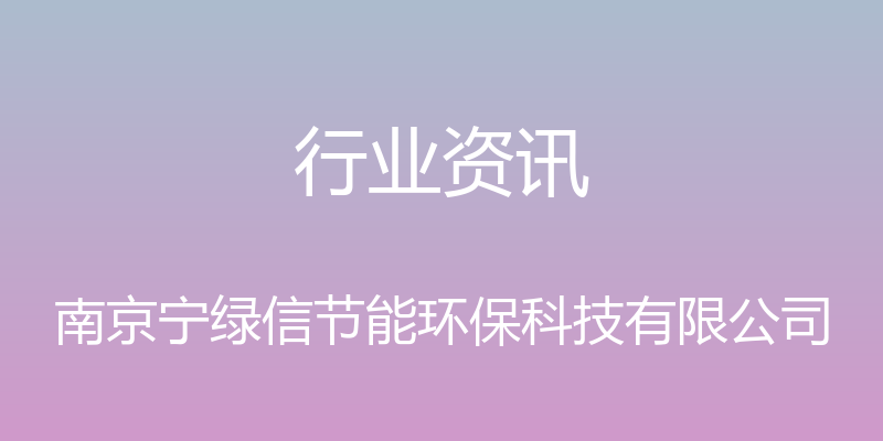 行业资讯 - 南京宁绿信节能环保科技有限公司